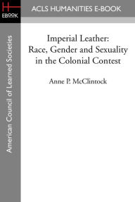 Title: Imperial Leather: Race, Gender and Sexuality in the Colonial Contest, Author: Anne P. McClintock