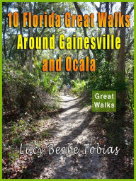 Title: 10 Florida Great Walks Around Gainesville and Ocala, Author: Lucy Tobias