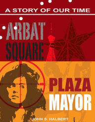 Title: Arbat Square and Plaza Mayor: Two Stories of Our Time, Author: John Halbert