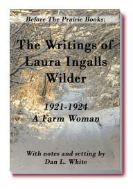Title: Before the Prairie Books: The Writings of Laura Ingalls Wilder 1921 - 1924 A Farm Woman, Author: Dan L. White