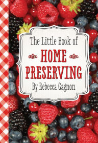 Title: The Little Book of Home Preserving, Author: Rebecca Gagnon