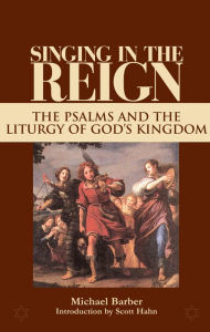 Title: Singing in the Reign: The Psalms and the Liturgy of God's Kingdom, Author: Michael Barber