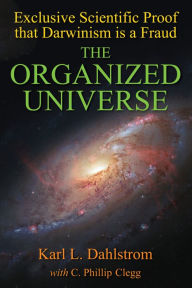 Title: The Organized Universe: Exclusive Scientific Proof that Darwinism is a Fraud, Author: Karl L. Dahlstrom