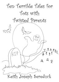 Title: Ten Terrible Tales for Tots with Twisted Parents, Author: Keith Joseph Sereduck