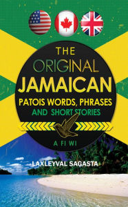 Title: The Original Jamaican Patois: Words Phrases and Short Stories, Author: Laxleyval Sagasta