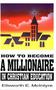 Title: How to Become a Millionaire in Christian Education, Author: Ellsworth E. McIntyre