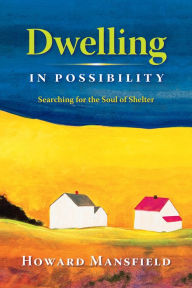 Title: Dwelling in Possibility: Searching for the Soul of Shelter, Author: Howard Mansfield