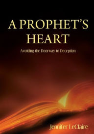 Title: A Prophets Heart: Avoiding the Doorway to Deception, Author: Jennifer LeClaire