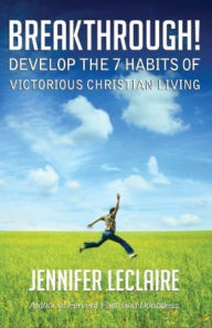 Title: Breakthrough! Develop the 7 Habits of Victorious Christian Living, Author: Jennifer LeClaire