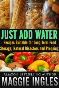 Title: Just Add Water: Recipes Suitable for Long-Term Food Storage, Natural Disasters and Prepping, Author: Maggie Ingles