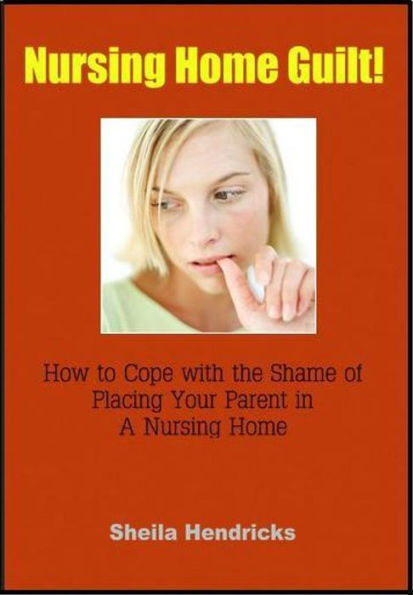 Nursing Home Guilt: How To Cope with the Shame of Placing Your Parent in a Nursing Home