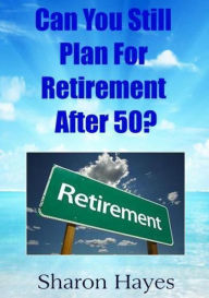 Title: Can You Still Plan for Retirement After 50?, Author: Sharon Hayes