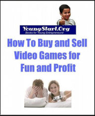 Title: YoungStart.Org: How To Buy and Sell Video Games for Fun and Profit, Author: YoungStart Org
