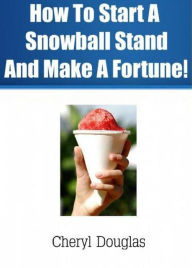 Title: How To Start A Snowball Stand and Make A Fortune!, Author: Cheryl Douglas