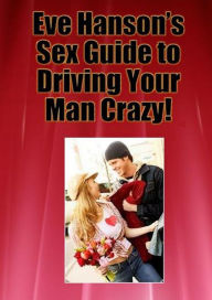 Title: Eve Hanson's Sex Guide To Driving Your Man Crazy!, Author: Eve Hanson