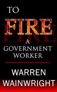 Title: To Fire a Government Worker, Author: Warren Wainwright