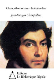 Title: Champollion inconnu - Lettres inédites, Author: Jean-François Champollion