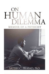 Title: On Human Dilemma Memoir of a Physicist, Author: Satish C. Prasad PhD