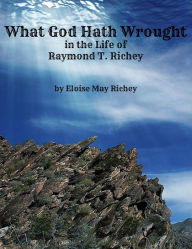 Title: What God Hath Wrought in the Life of Raymond T. Richey, Author: Eloise May Richey