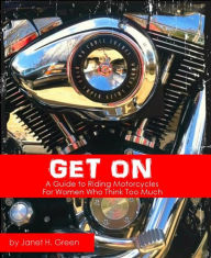 Title: Get On: A Guide to Riding Motorcycles for Women Who Think Too Much, Author: Janet H. Green