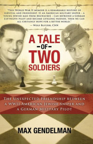 Title: A Tale of Two Soldiers: The Unexpected Friendship between a WWII American Jewish Sniper and a German Military Pilot, Author: Max Gendelman