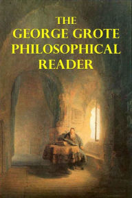 Title: The George Grote Philosophical Reader, Author: George Grote