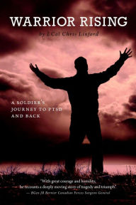 Title: Warrior Rising A Soldier’s Journey to PTSD and Back, Author: LCol Chris Linford