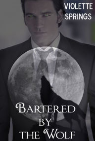 Title: Bartered by the Wolf (Paranormal BBW Billionaire Erotic Romance Alpha Wolf Mate), Author: Violette Springs