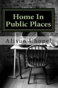 Title: Home In Public Places, Author: Alisun Chopel