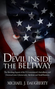 Title: The Devil Inside the Beltway: The Shocking Expose of the US Government's Surveillance and Overreach, Author: Michael J. Daugherty