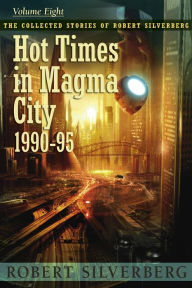 Title: Hot Times in Magma City: The Collected Stories of Robert Silverberg, Volume Eight, Author: Robert Silverberg