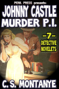 Title: Johnny Castle Murder P.I. - 7 Detective Noveletes, Author: C.S. Montanye