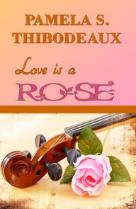 Title: Love is a Rose, Author: Pamela S Thibodeaux