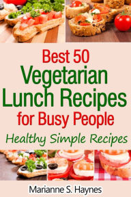 Title: Best 50 Vegetarian Lunch Recipes for Busy People: Healthy Simple Recipes, Author: Marianne S. Haynes
