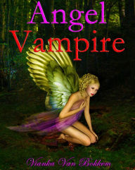 Title: Angel Vampire: A New Race is Born, Author: Vianka Van Bokkem