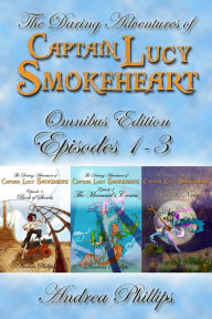 Title: Lucy Smokeheart Omnibus Edition: Episodes 1-3 (The Daring Adventures of Captain Lucy Smokeheart), Author: Andrea Phillips