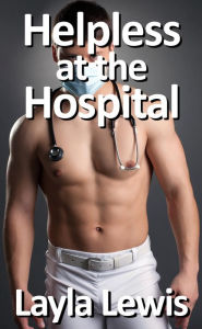 Title: Helpless at the Hospital (a free medical fetish and catheterization erotica), Author: Layla Lewis