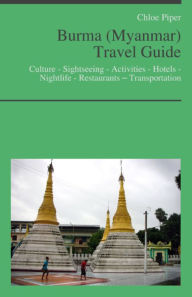 Title: Burma (Myanmar) Travel Guide: Culture - Sightseeing - Activities - Hotels - Nightlife - Restaurants – Transportation, Author: Chloe Piper