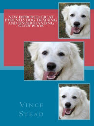 Title: New Improved Great Pyrenees Dog Training and Understanding Guide Book, Author: Vince Stead