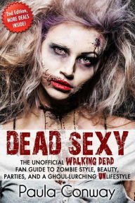 Title: Dead Sexy: The Unofficial Walking Dead Fan Guide to Zombie Style, Beauty, Parties and Ghoul-Lurching UnLifestyle, Author: Paula Conway