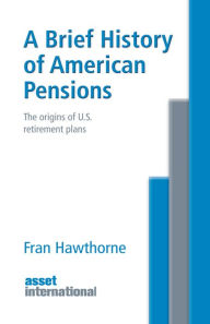 Title: A Brief History of American Pensions - The Origin of U.S. Retirement Plans, Author: Fran Hawthorne