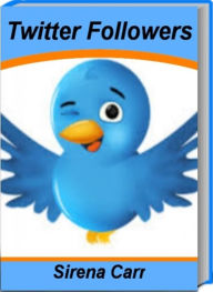 Title: Twitter Followers: The Step-by-Step Guide to Twitter Traffic, Twitter Advertising, Twitter Apps, Twitter Analytics, Twitter Marketing, Author: Sirena Carr