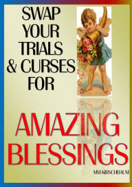 Title: SWAP YOUR TRIALS & CURSES FOR AMAZING BLESSINGS, Author: Maryam Kirschbaum