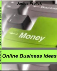 Title: Online Business Ideas: Untold Secrets About Online Business Opportunities, Starting An Online Business, Earn Cash Online, Cash Loans Online and More, Author: James Fralick