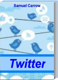 Title: Twitter: Learn Killer Tactics To Gain Twitter Followers, Twitter Advertising Secrets, How To Twitter To Make Money Instantly, Twitter Ads, Author: Samuel Carrow