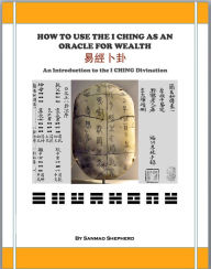 Title: How to Use the I CHING as an Oracle for Wealth (An Introduction to the I CHING Divination), Author: Sanmao Shepherd