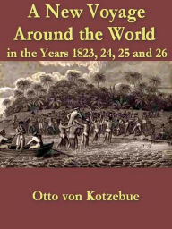 Title: A New Voyage Round the World in the Years 1823, 24, 25, and 26, Volumes I-II, Complete, Author: Otto von Kotzebue