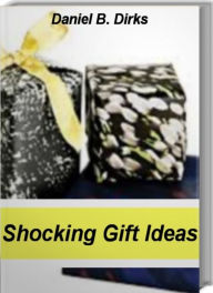 Title: Shocking Gift Ideas: Fantastic Birthday Gift Ideas, Gift Ideas For Boyfriend, Gift Ideas For Women, Author: Daniel Dirks