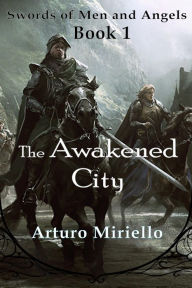 Title: The Awakened City (Swords of Men and Angels, #1), Author: Arturo Miriello