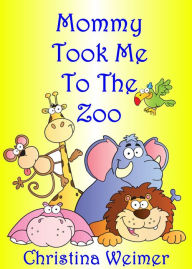 Title: Mommy Took Me To The Zoo, Author: Christina Weimer